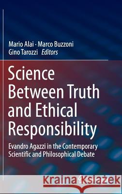 Science Between Truth and Ethical Responsibility: Evandro Agazzi in the Contemporary Scientific and Philosophical Debate Alai, Mario 9783319163680