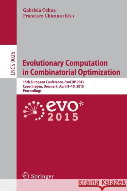 Evolutionary Computation in Combinatorial Optimization: 15th European Conference, Evocop 2015, Copenhagen, Denmark, April 8-10, 2015, Proceedings Ochoa, Gabriela 9783319164670 Springer
