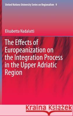 The Effects of Europeanization on the Integration Process in the Upper Adriatic Region Elisabetta Nadalutti 9783319164700 Springer