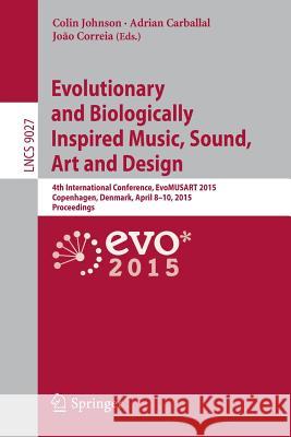 Evolutionary and Biologically Inspired Music, Sound, Art and Design: 4th International Conference, Evomusart 2015, Copenhagen, Denmark, April 8-10, 20 Johnson, Colin 9783319164977