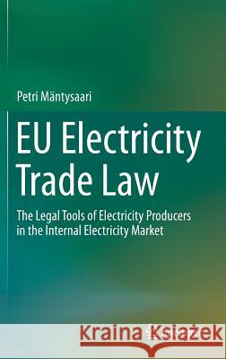 Eu Electricity Trade Law: The Legal Tools of Electricity Producers in the Internal Electricity Market Mäntysaari, Petri 9783319165127 Springer