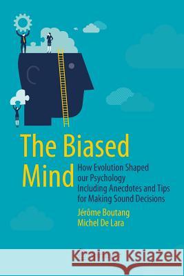 The Biased Mind: How Evolution Shaped Our Psychology Including Anecdotes and Tips for Making Sound Decisions Boutang, Jérôme 9783319165189 Springer