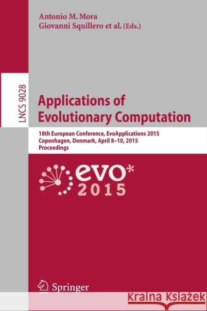 Applications of Evolutionary Computation: 18th European Conference, Evoapplications 2015, Copenhagen, Denmark, April 8-10, 2015, Proceedings Mora, Antonio M. 9783319165486