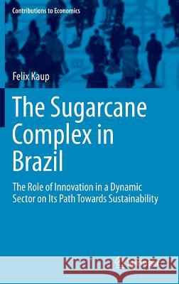 The Sugarcane Complex in Brazil: The Role of Innovation in a Dynamic Sector on Its Path Towards Sustainability Kaup, Felix 9783319165820 Springer