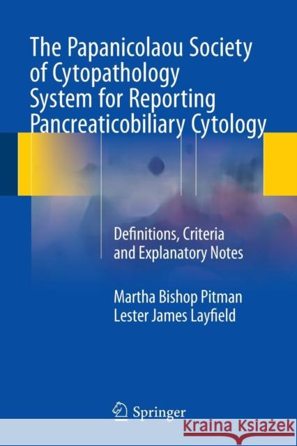 The Papanicolaou Society of Cytopathology System for Reporting Pancreaticobiliary Cytology: Definitions, Criteria and Explanatory Notes Pitman, Martha Bishop 9783319165882