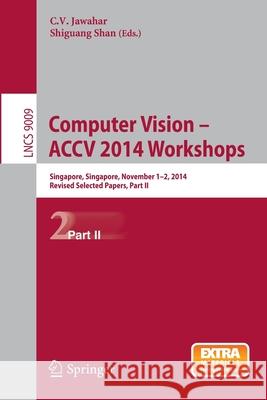 Computer Vision - Accv 2014 Workshops: Singapore, Singapore, November 1-2, 2014, Revised Selected Papers, Part II Jawahar, C. V. 9783319166308 Springer