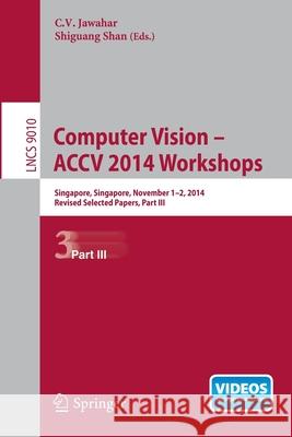 Computer Vision - Accv 2014 Workshops: Singapore, Singapore, November 1-2, 2014, Revised Selected Papers, Part III Jawahar, C. V. 9783319166339