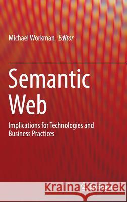 Semantic Web: Implications for Technologies and Business Practices Workman, Michael 9783319166575 Springer