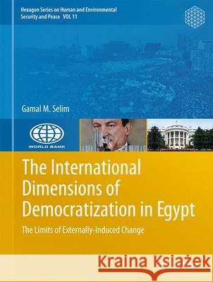The International Dimensions of Democratization in Egypt: The Limits of Externally-Induced Change Selim, Gamal M. 9783319166995 Springer