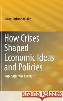 How Crises Shaped Economic Ideas and Policies: Wiser After the Events? Christodoulakis, Nicos 9783319168708 Springer