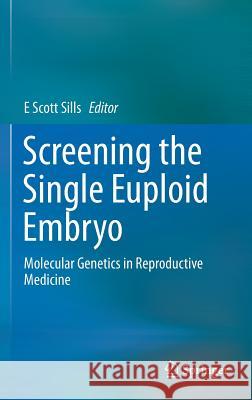 Screening the Single Euploid Embryo: Molecular Genetics in Reproductive Medicine Sills, E. Scott 9783319168913