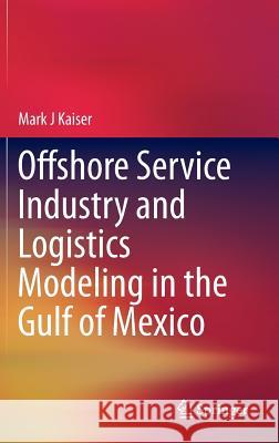Offshore Service Industry and Logistics Modeling in the Gulf of Mexico Mark J. Kaiser 9783319170121 Springer