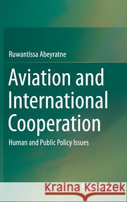 Aviation and International Cooperation: Human and Public Policy Issues Abeyratne, Ruwantissa 9783319170213 Springer