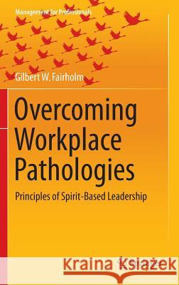 Overcoming Workplace Pathologies: Principles of Spirit-Based Leadership Fairholm, Gilbert W. 9783319171531 Springer