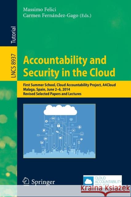 Accountability and Security in the Cloud: First Summer School, Cloud Accountability Project, A4cloud, Malaga, Spain, June 2-6, 2014, Revised Selected Felici, Massimo 9783319171982