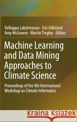 Machine Learning and Data Mining Approaches to Climate Science: Proceedings of the 4th International Workshop on Climate Informatics Lakshmanan, Valliappa 9783319172194 Springer