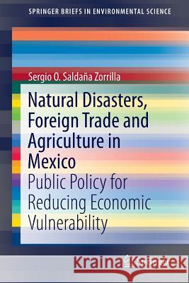 Natural Disasters, Foreign Trade and Agriculture in Mexico: Public Policy for Reducing Economic Vulnerability Saldaña Zorrilla Phd, Sergio O. 9783319173580