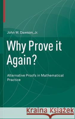 Why Prove It Again?: Alternative Proofs in Mathematical Practice Dawson Jr, John W. 9783319173672 Birkhauser