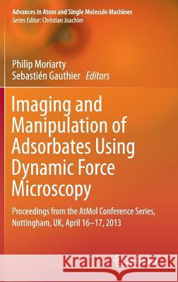 Imaging and Manipulation of Adsorbates Using Dynamic Force Microscopy: Proceedings from the Atmol Conference Series, Nottingham, Uk, April 16-17, 2013 Moriarty, Philip 9783319174006 Springer