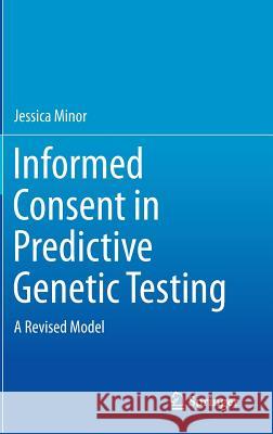 Informed Consent in Predictive Genetic Testing: A Revised Model Minor, Jessica 9783319174150 Springer