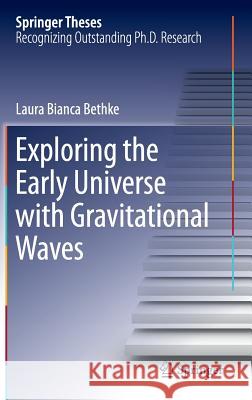 Exploring the Early Universe with Gravitational Waves Laura Bethke 9783319174488 Springer