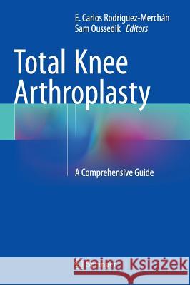 Total Knee Arthroplasty: A Comprehensive Guide Rodríguez-Merchán, E. Carlos 9783319175539