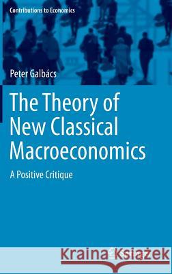 The Theory of New Classical Macroeconomics: A Positive Critique Galbács, Peter 9783319175775 Springer