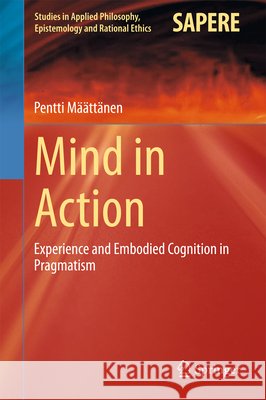 Mind in Action: Experience and Embodied Cognition in Pragmatism Määttänen, Pentti 9783319176222 Springer