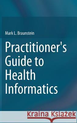 Practitioner's Guide to Health Informatics Mark Braunstein 9783319176611