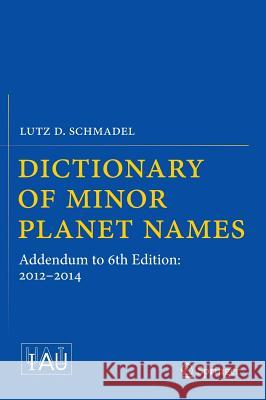 Dictionary of Minor Planet Names: Addendum to 6th Edition: 2012-2014 Schmadel, Lutz D. 9783319176765 Springer