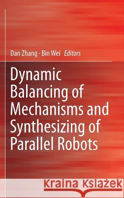 Dynamic Balancing of Mechanisms and Synthesizing of Parallel Robots Dan Zhang Bin Wei 9783319176826 Springer