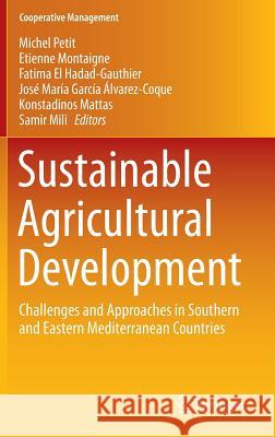Sustainable Agricultural Development: Challenges and Approaches in Southern and Eastern Mediterranean Countries Petit, Michel 9783319178127 Springer