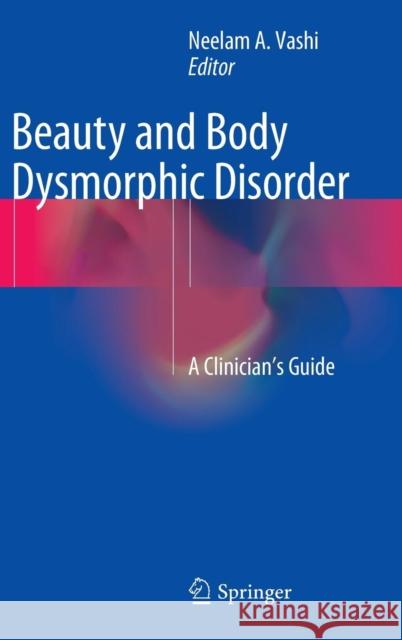 Beauty and Body Dysmorphic Disorder: A Clinician's Guide Vashi, Neelam a. 9783319178660 Springer