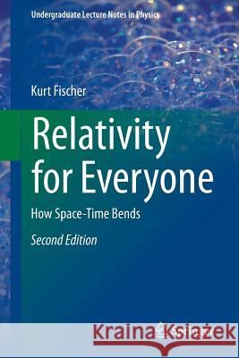 Relativity for Everyone: How Space-Time Bends Fischer, Kurt 9783319178905 Springer