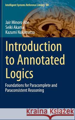 Introduction to Annotated Logics: Foundations for Paracomplete and Paraconsistent Reasoning Abe, Jair Minoro 9783319179117