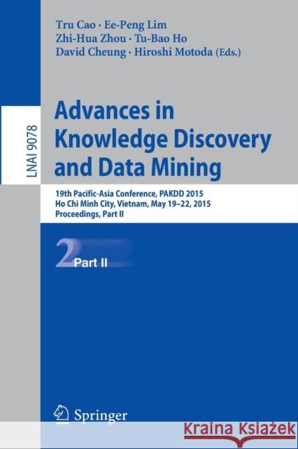 Advances in Knowledge Discovery and Data Mining: 19th Pacific-Asia Conference, Pakdd 2015, Ho Chi Minh City, Vietnam, May 19-22, 2015, Proceedings, Pa Cao, Tru 9783319180311 Springer