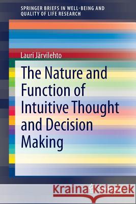 The Nature and Function of Intuitive Thought and Decision Making Lauri Jarvilehto 9783319181752 Springer