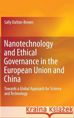 Nanotechnology and Ethical Governance in the European Union and China: Towards a Global Approach for Science and Technology Dalton-Brown, Sally 9783319182322 Springer