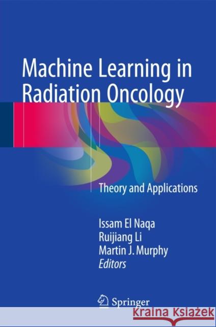 Machine Learning in Radiation Oncology : Theory and Applications Issam E Ruijiang Li Martin J. Murphy 9783319183046