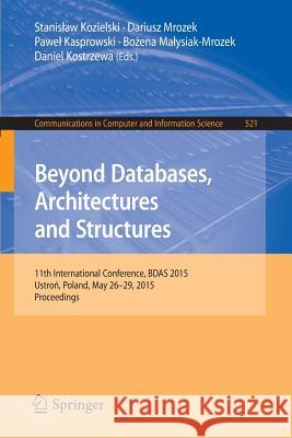 Beyond Databases, Architectures and Structures: 11th International Conference, Bdas 2015, Ustroń, Poland, May 26-29, 2015, Proceedings Kozielski, Stanislaw 9783319184210 Springer