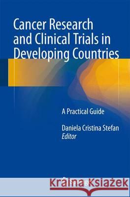 Cancer Research and Clinical Trials in Developing Countries: A Practical Guide Stefan, Daniela Cristina 9783319184425 Springer