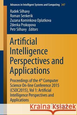 Artificial Intelligence Perspectives and Applications: Proceedings of the 4th Computer Science On-Line Conference 2015 (Csoc2015), Vol 1: Artificial I Silhavy, Radek 9783319184753 Springer