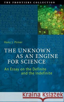 The Unknown as an Engine for Science: An Essay on the Definite and the Indefinite Pirner, Hans J. 9783319185088 Springer
