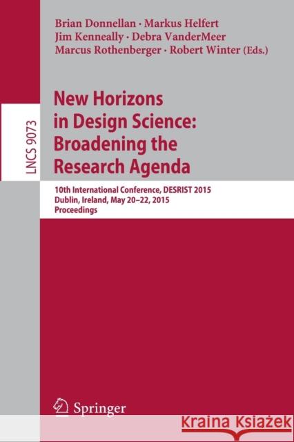 New Horizons in Design Science: Broadening the Research Agenda: 10th International Conference, Desrist 2015, Dublin, Ireland, May 20-22, 2015, Proceed Donnellan, Brian 9783319187136 Springer
