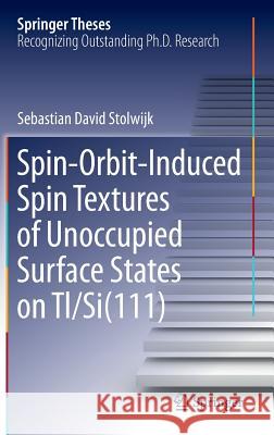 Spin-Orbit-Induced Spin Textures of Unoccupied Surface States on Tl/Si(111) Sebastian David Stolwijk 9783319187617