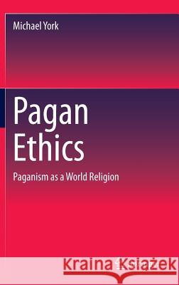 Pagan Ethics: Paganism as a World Religion York, Michael 9783319189222