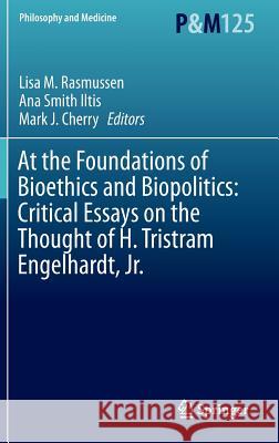 At the Foundations of Bioethics and Biopolitics: Critical Essays on the Thought of H. Tristram Engelhardt, Jr. Lisa M. Rasmussen Ana Smith Iltis Mark J. Cherry 9783319189642