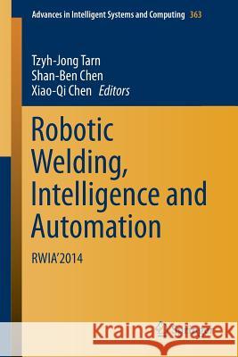 Robotic Welding, Intelligence and Automation: Rwia'2014 Tarn, Tzyh-Jong 9783319189963