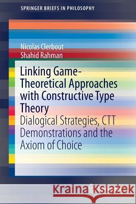 Linking Game-Theoretical Approaches with Constructive Type Theory: Dialogical Strategies, CTT Demonstrations and the Axiom of Choice Clerbout, Nicolas 9783319190624 Springer