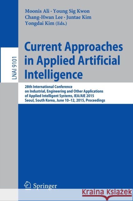 Current Approaches in Applied Artificial Intelligence: 28th International Conference on Industrial, Engineering and Other Applications of Applied Inte Ali, Moonis 9783319190655 Springer